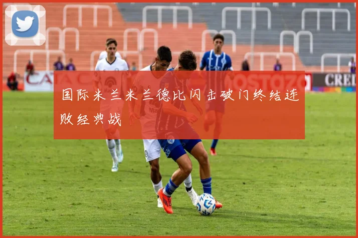 国际米兰米兰德比闪击破门终结连败经典战