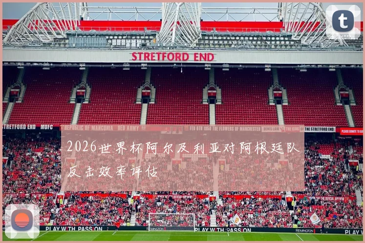 2026世界杯阿尔及利亚对阿根廷队反击效率评估