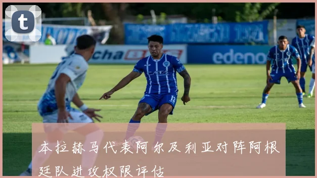 本拉赫马代表阿尔及利亚对阵阿根廷队进攻权限评估