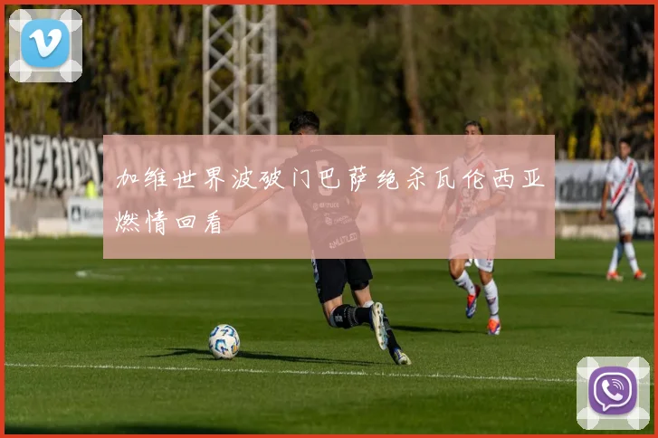 加维世界波破门巴萨绝杀瓦伦西亚燃情回看