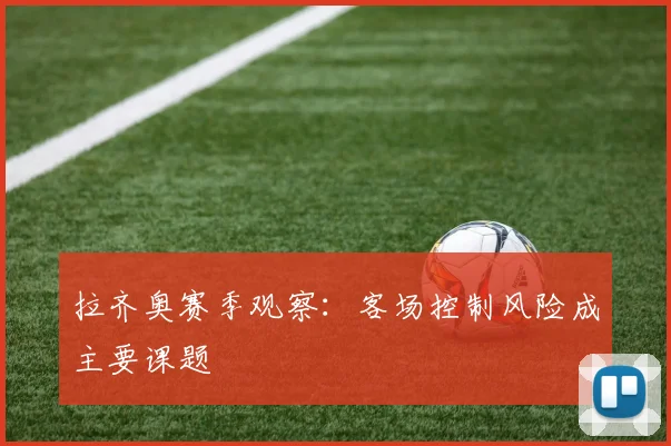 拉齐奥赛季观察：客场控制风险成主要课题