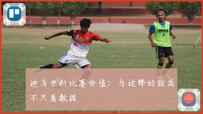 迪马尔科比赛价值：与边锋的距离不只看数据