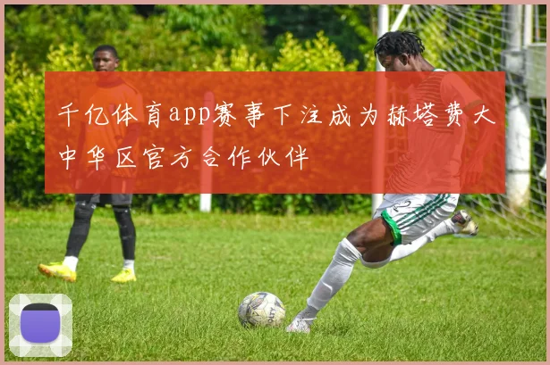 千亿体育app赛事下注成为赫塔费大中华区官方合作伙伴