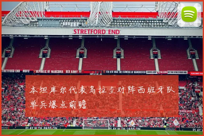 本坦库尔代表乌拉圭对阵西班牙队单兵爆点前瞻