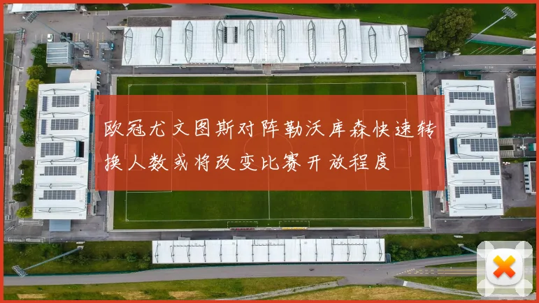 欧冠尤文图斯对阵勒沃库森快速转换人数或将改变比赛开放程度