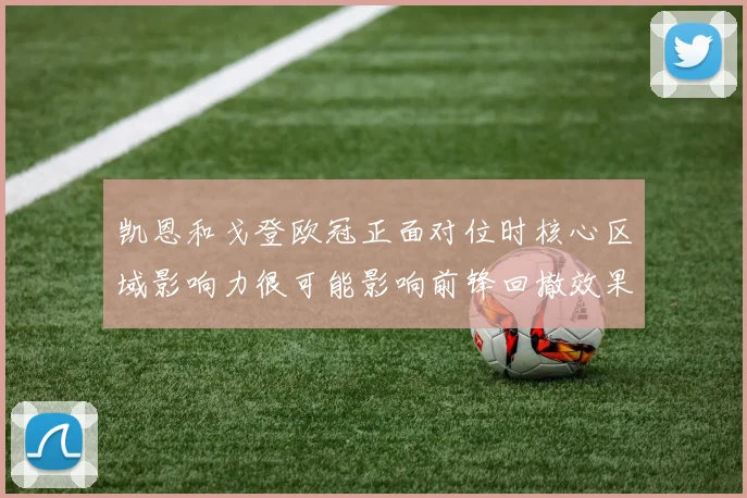凯恩和戈登欧冠正面对位时核心区域影响力很可能影响前锋回撤效果
