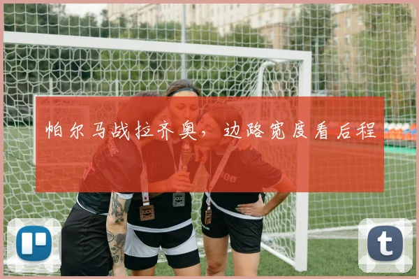 帕尔马战拉齐奥,边路宽度看后程