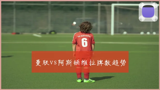 曼联vs阿斯顿维拉牌数趋势