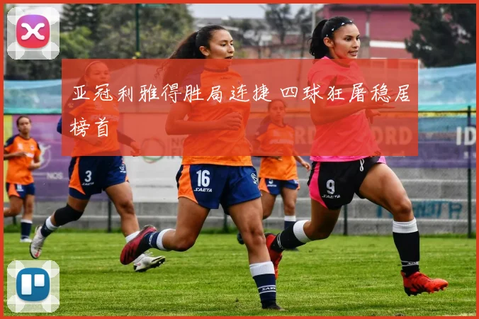 亚冠利雅得胜局连捷 四球狂屠稳居榜首
