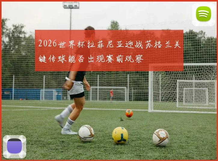 2026世界杯拉菲尼亚迎战苏格兰关键传球能否出现赛前观察