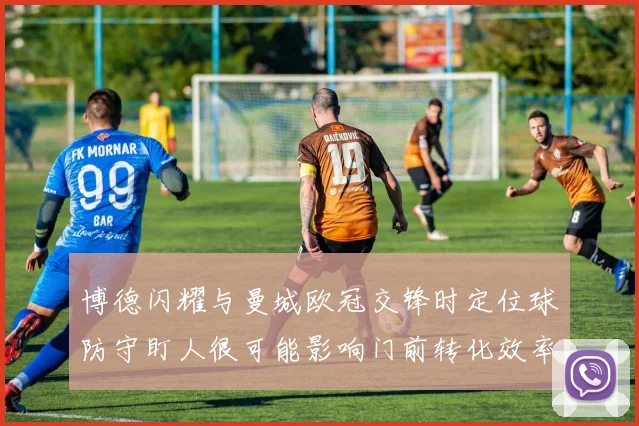 博德闪耀与曼城欧冠交锋时定位球防守盯人很可能影响门前转化效率