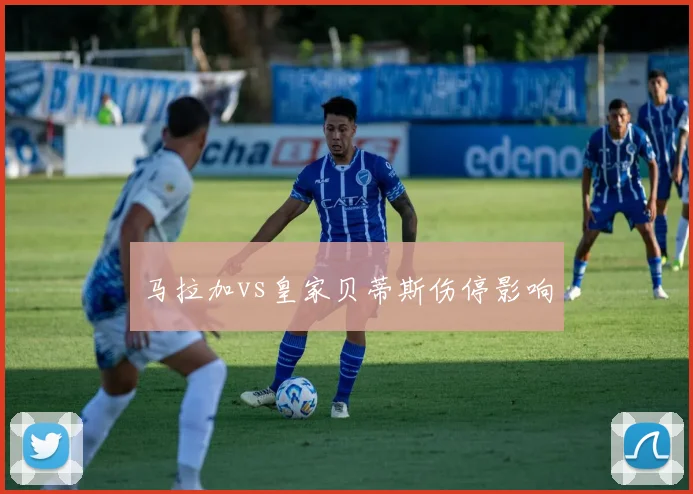 马拉加vs皇家贝蒂斯伤停影响