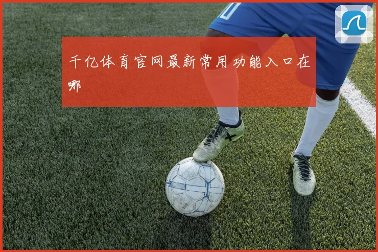 千亿体育官网最新常用功能入口在哪