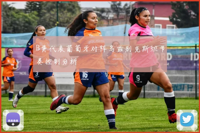 B费代表葡萄牙对阵乌兹别克斯坦节奏控制分析