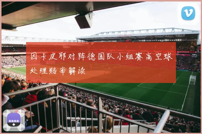 因卡皮耶对阵德国队小组赛高空球处理赔率解读